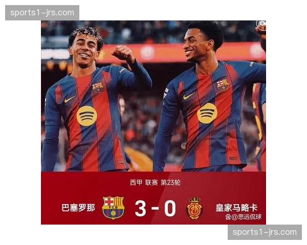 巴萨主场3比0完胜马略卡亚马尔世界波助球队紧追积分榜